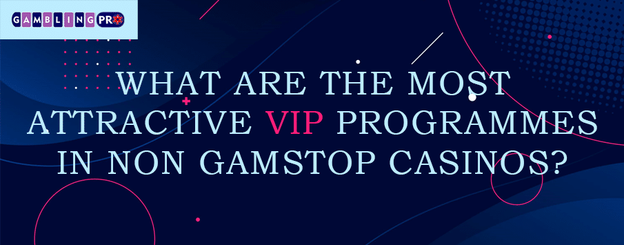 What Are the Most Attractive VIP Programmes in Non GamStop Casinos?